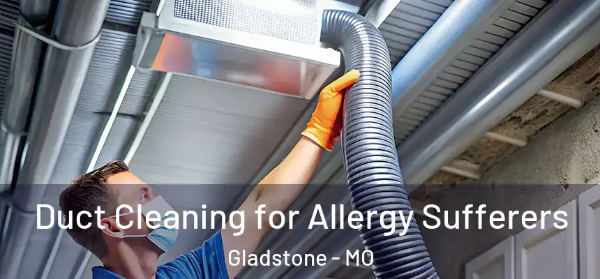 Duct Cleaning for Allergy Sufferers Gladstone - MO